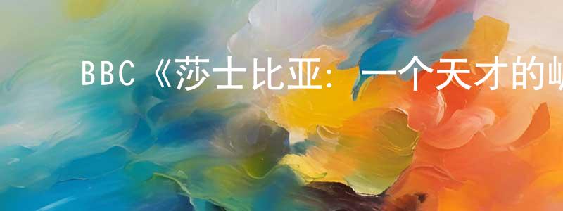 白君君的动漫综艺大全,BBC《莎士比亚:一个天才的崛起第一季》迅雷下载/在线观看/百度云-选秀/综艺-美剧天堂